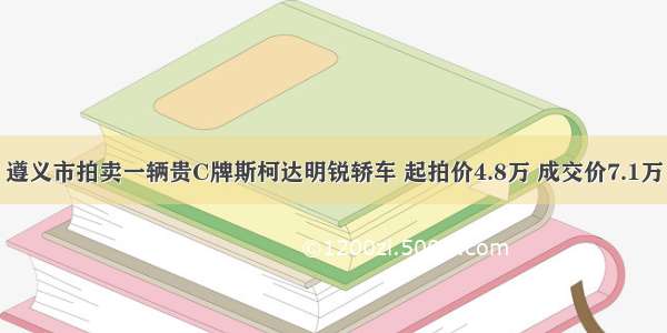 遵义市拍卖一辆贵C牌斯柯达明锐轿车 起拍价4.8万 成交价7.1万