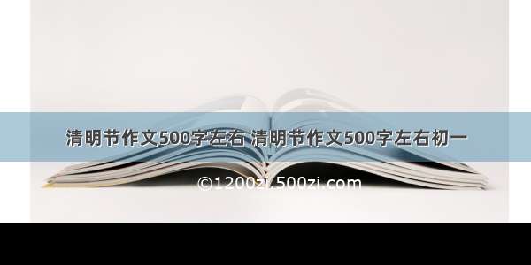 清明节作文500字左右 清明节作文500字左右初一