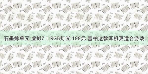 石墨烯单元 虚拟7.1 RGB灯光 199元 雷柏这款耳机更适合游戏