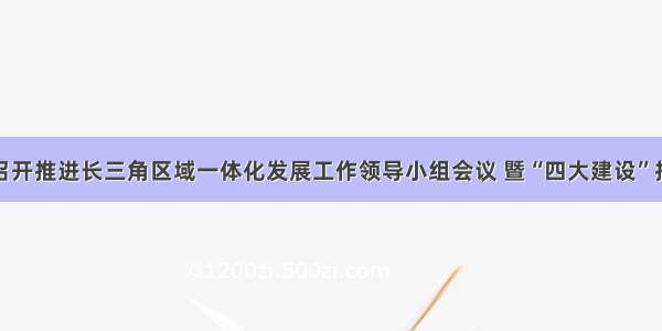 杭州召开推进长三角区域一体化发展工作领导小组会议 暨“四大建设”推进会