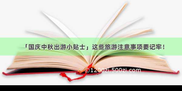 「国庆中秋出游小贴士」这些旅游注意事项要记牢！