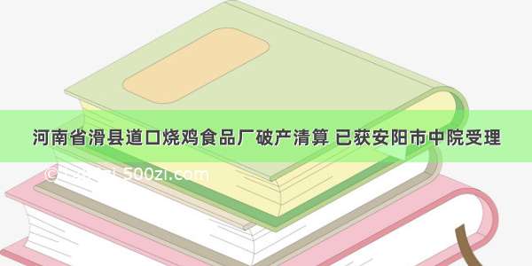 河南省滑县道口烧鸡食品厂破产清算 已获安阳市中院受理