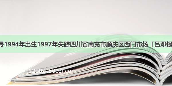 寻1994年出生1997年失踪四川省南充市顺庆区西门市场「吕邓银」