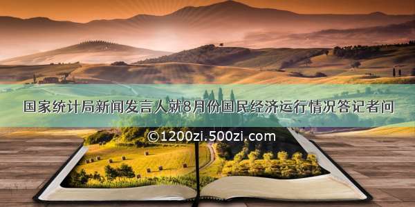 国家统计局新闻发言人就8月份国民经济运行情况答记者问