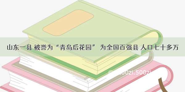 山东一县 被誉为“青岛后花园” 为全国百强县 人口七十多万