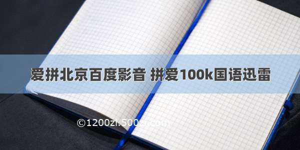 爱拼北京百度影音 拼爱100k国语迅雷