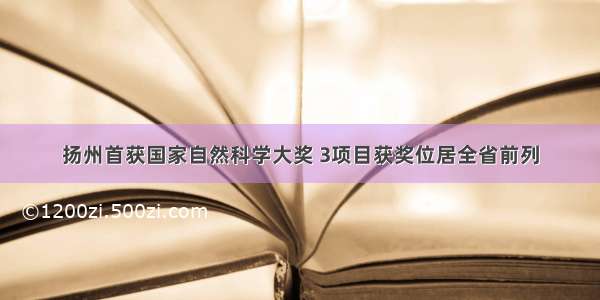 扬州首获国家自然科学大奖 3项目获奖位居全省前列