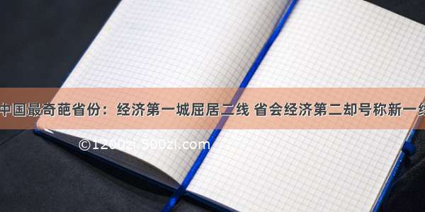 中国最奇葩省份：经济第一城屈居二线 省会经济第二却号称新一线