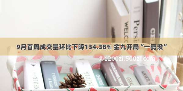 9月首周成交量环比下降134.38% 金九开局“一剪没”