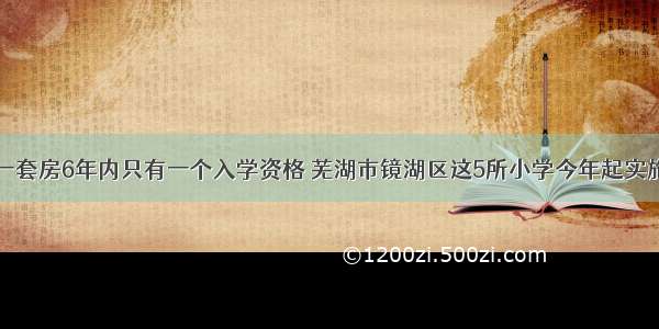 一套房6年内只有一个入学资格 芜湖市镜湖区这5所小学今年起实施