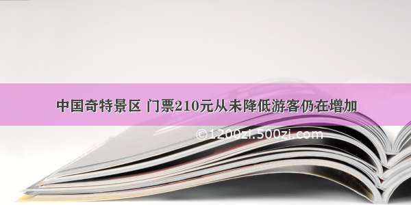 中国奇特景区 门票210元从未降低游客仍在增加