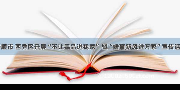 安顺市 西秀区开展“不让毒品进我家” 暨“婚育新风进万家”宣传活动