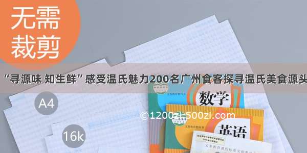 “寻源味 知生鲜”感受温氏魅力200名广州食客探寻温氏美食源头