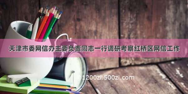 天津市委网信办主要负责同志一行调研考察红桥区网信工作