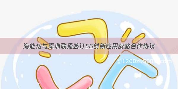 海能达与深圳联通签订5G创新应用战略合作协议