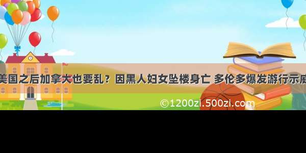 美国之后加拿大也要乱？因黑人妇女坠楼身亡 多伦多爆发游行示威