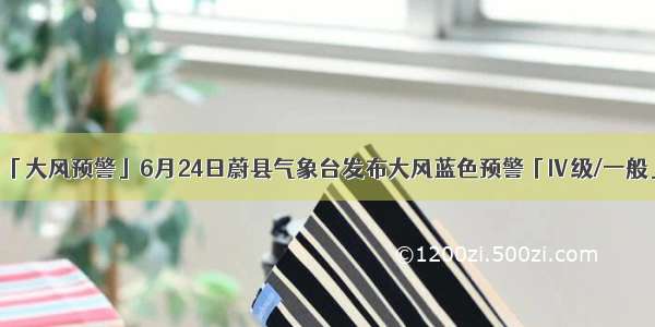 「大风预警」6月24日蔚县气象台发布大风蓝色预警「Ⅳ级/一般」