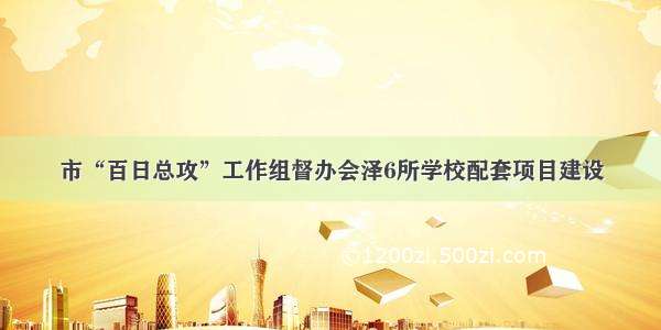 市“百日总攻”工作组督办会泽6所学校配套项目建设