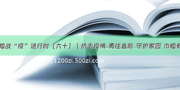 巾帼战“疫”进行时（六十）｜抗击疫情 勇往直前 守护家园 巾帼有爱