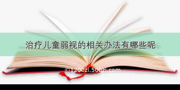 治疗儿童弱视的相关办法有哪些呢