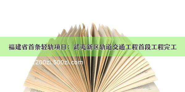 福建省首条轻轨项目：武夷新区轨道交通工程首段工程完工