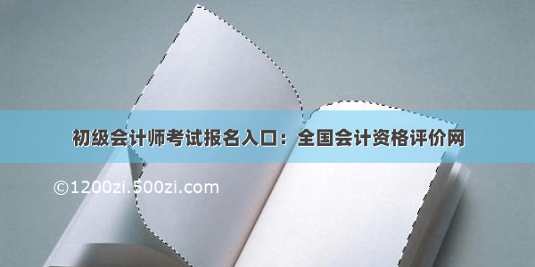 初级会计师考试报名入口：全国会计资格评价网