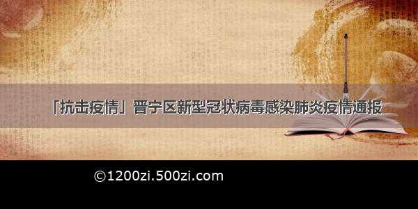 「抗击疫情」晋宁区新型冠状病毒感染肺炎疫情通报