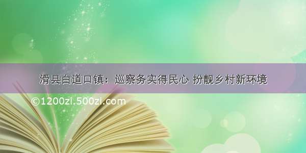 滑县白道口镇：巡察务实得民心 扮靓乡村新环境