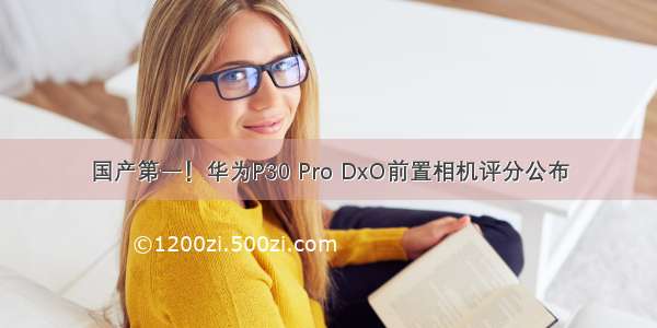 国产第一！华为P30 Pro DxO前置相机评分公布