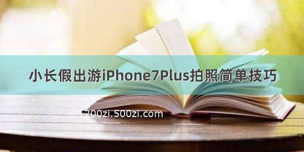 小长假出游iPhone7Plus拍照简单技巧