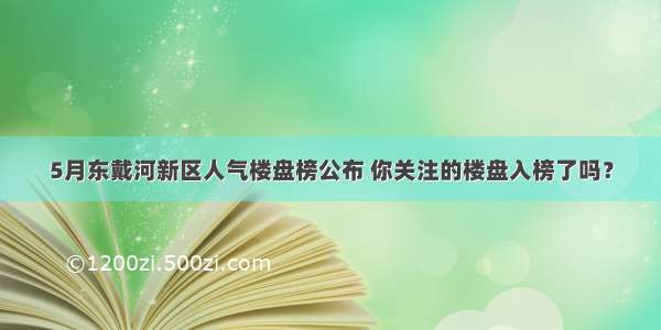 5月东戴河新区人气楼盘榜公布 你关注的楼盘入榜了吗？