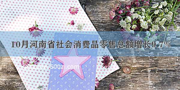 10月河南省社会消费品零售总额增长9.7%