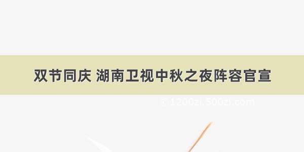 双节同庆 湖南卫视中秋之夜阵容官宣