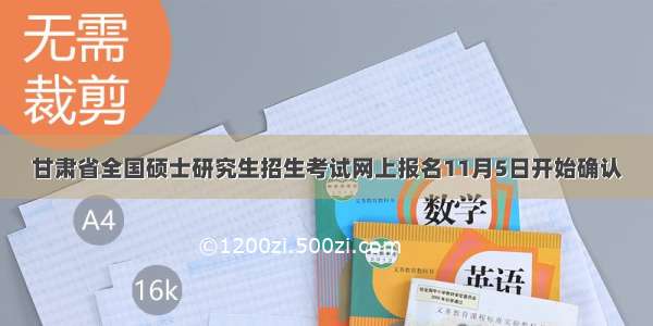 甘肃省全国硕士研究生招生考试网上报名11月5日开始确认