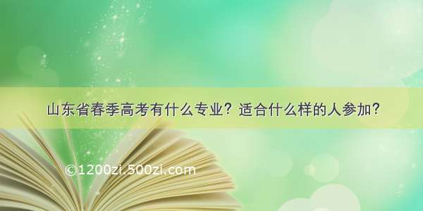 山东省春季高考有什么专业？适合什么样的人参加？