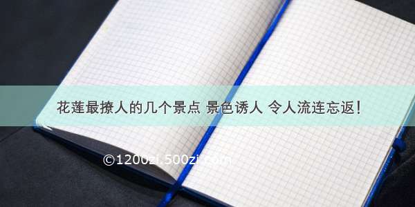 花莲最撩人的几个景点 景色诱人 令人流连忘返！