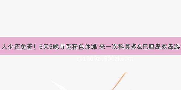 人少还免签！6天5晚寻觅粉色沙滩 来一次科莫多&巴厘岛双岛游