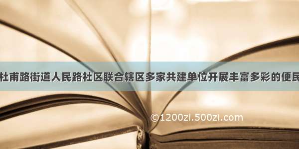 巩义市杜甫路街道人民路社区联合辖区多家共建单位开展丰富多彩的便民化服务