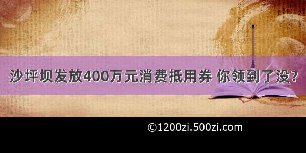 沙坪坝发放400万元消费抵用券 你领到了没？