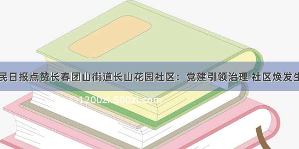 人民日报点赞长春团山街道长山花园社区：党建引领治理 社区焕发生机