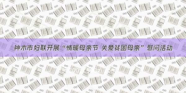 神木市妇联开展“情暖母亲节 关爱贫困母亲”慰问活动