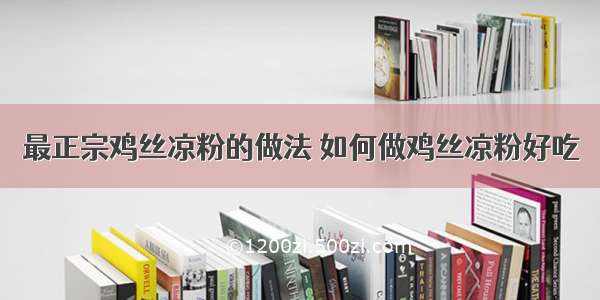 最正宗鸡丝凉粉的做法 如何做鸡丝凉粉好吃