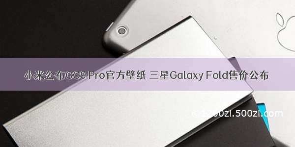 小米公布CC9 Pro官方壁纸 三星Galaxy Fold售价公布