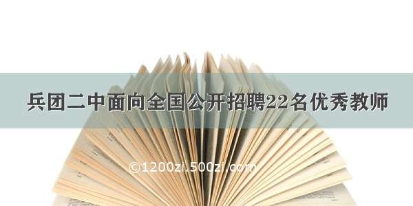 兵团二中面向全国公开招聘22名优秀教师