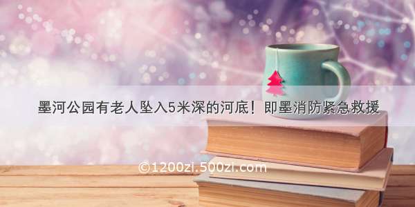 墨河公园有老人坠入5米深的河底！即墨消防紧急救援