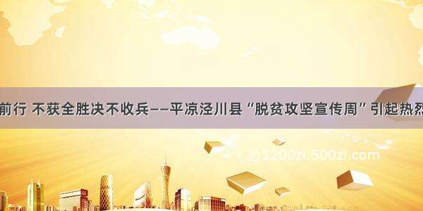 砥砺前行 不获全胜决不收兵——平凉泾川县“脱贫攻坚宣传周”引起热烈反响