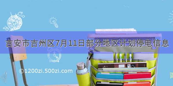 吉安市吉州区7月11日部分地区计划停电信息