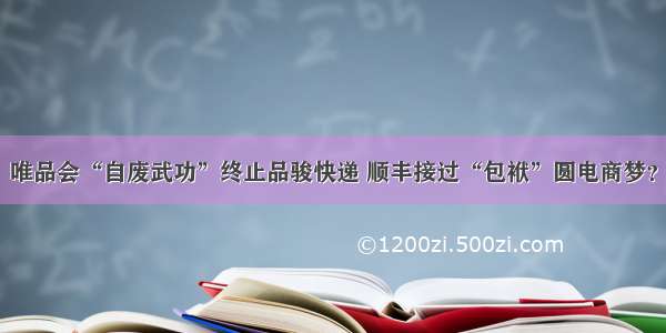 唯品会“自废武功”终止品骏快递 顺丰接过“包袱”圆电商梦？