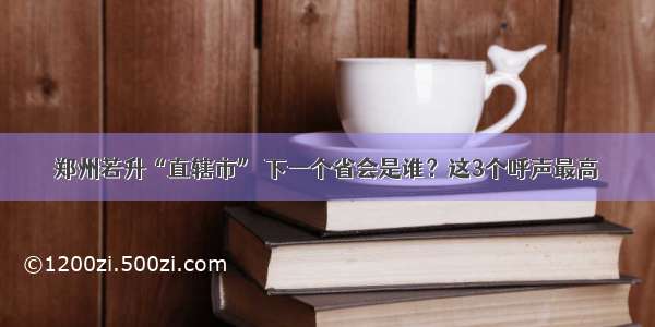 郑州若升“直辖市” 下一个省会是谁？这3个呼声最高