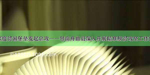 向深度贫困堡垒发起总攻——甘南舟曲县深入开展精准脱贫攻坚工作纪实